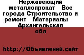 Нержавеющий металлопрокат - Все города Строительство и ремонт » Материалы   . Архангельская обл.